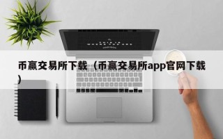 币赢交易所下载（币赢交易所app官网下载）