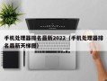 手机处理器排名最新2022（手机处理器排名最新天梯图）