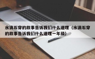 水滴石穿的故事告诉我们什么道理（水滴石穿的故事告诉我们什么道理一年级）