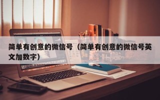 简单有创意的微信号（简单有创意的微信号英文加数字）