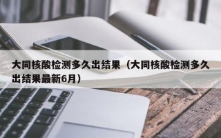 大同核酸检测多久出结果（大同核酸检测多久出结果最新6月）