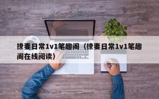 撩妻日常1v1笔趣阁（撩妻日常1v1笔趣阁在线阅读）