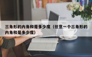 三角形的内角和是多少度（任意一个三角形的内角和是多少度）