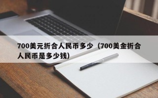 700美元折合人民币多少（700美金折合人民币是多少钱）