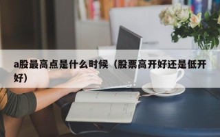 a股最高点是什么时候（股票高开好还是低开好）