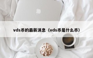 vds币的最新消息（vds币是什么币）