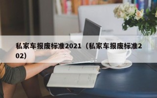 私家车报废标准2021（私家车报废标准202）