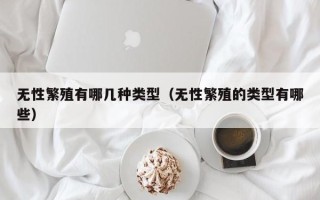 无性繁殖有哪几种类型（无性繁殖的类型有哪些）