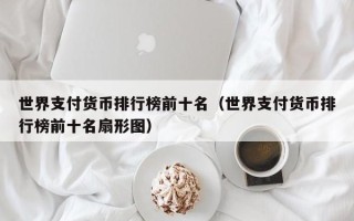 世界支付货币排行榜前十名（世界支付货币排行榜前十名扇形图）