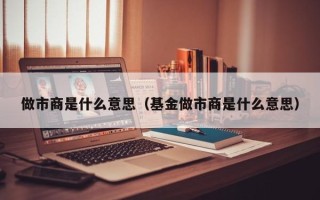 做市商是什么意思（基金做市商是什么意思）