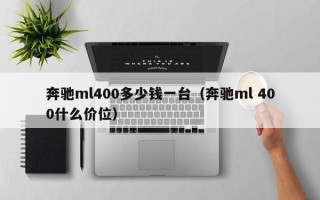 奔驰ml400多少钱一台（奔驰ml 400什么价位）