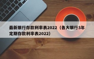 最新银行存款利率表2022（各大银行3年定期存款利率表2022）