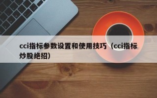 cci指标参数设置和使用技巧（cci指标炒股绝招）