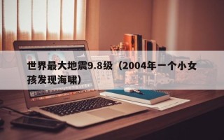 世界最大地震9.8级（2004年一个小女孩发现海啸）