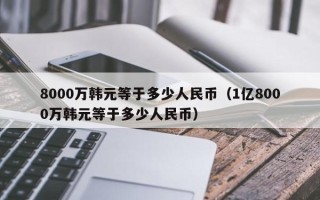 8000万韩元等于多少人民币（1亿8000万韩元等于多少人民币）