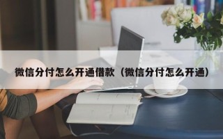 微信分付怎么开通借款（微信分付怎么开通）