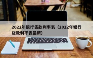 2022年银行贷款利率表（2022年银行贷款利率表最新）