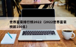 世界富豪排行榜2022（2022世界富豪榜前100名）