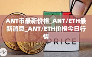 ANT币最新价格_ANT／ETH最新消息_ANT／ETH价格今日行情