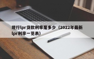 现行lpr贷款利率是多少（2022年最新lpr利率一览表）