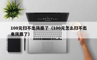 100元扫不出凤凰了（100元怎么扫不出来凤凰了）