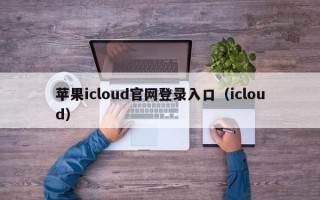 苹果icloud官网登录入口（icloud）