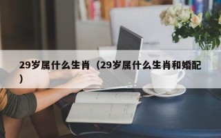 29岁属什么生肖（29岁属什么生肖和婚配）