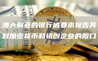 澳大利亚的银行被要求报告其对加密货币和初创企业的敞口