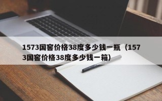 1573国窖价格38度多少钱一瓶（1573国窖价格38度多少钱一箱）