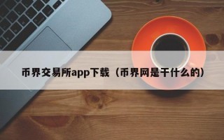 币界交易所app下载（币界网是干什么的）