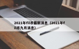 2021年fil币最新消息（2021年fil币九月消息）