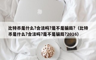 比特币是什么?合法吗?是不是骗局?（比特币是什么?合法吗?是不是骗局?2016）