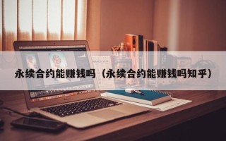 永续合约能赚钱吗（永续合约能赚钱吗知乎）