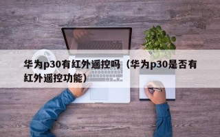 华为p30有红外遥控吗（华为p30是否有红外遥控功能）