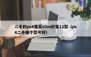 二手的ps4是买slim好是12型（ps4二手哪个型号好）