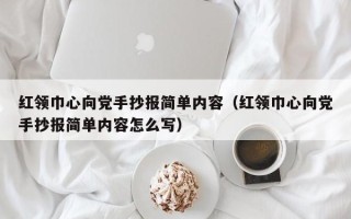 红领巾心向党手抄报简单内容（红领巾心向党手抄报简单内容怎么写）