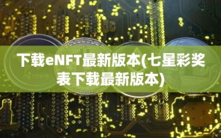 下载eNFT最新版本(七星彩奖表下载最新版本)