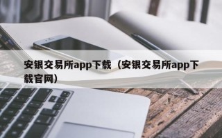 安银交易所app下载（安银交易所app下载官网）