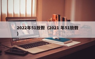 2022年51放假（2021 年51放假）