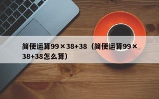 简便运算99×38+38（简便运算99×38+38怎么算）