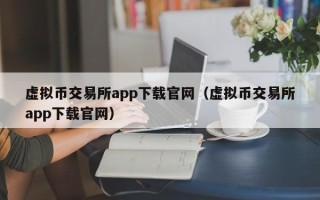 虚拟币交易所app下载官网（虚拟币交易所app下载官网）