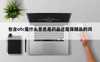 包含otc是什么意思是药品还是保健品的词条