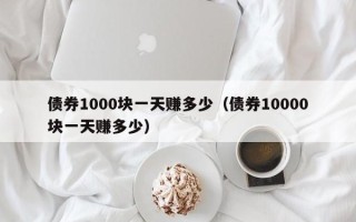 债券1000块一天赚多少（债券10000块一天赚多少）