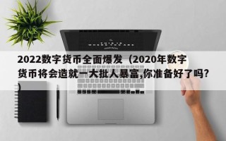 2022数字货币全面爆发（2020年数字货币将会造就一大批人暴富,你准备好了吗?）