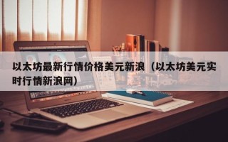 以太坊最新行情价格美元新浪（以太坊美元实时行情新浪网）