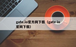 gate.io官方网下载（gate io官网下载）