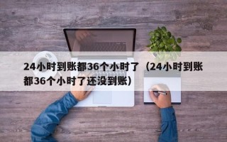 24小时到账都36个小时了（24小时到账都36个小时了还没到账）