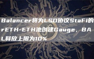 Balancer将为LSD协议StaFi的rETH-ETH池创建Gauge，BAL释放上限为10%