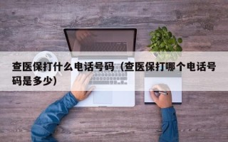 查医保打什么电话号码（查医保打哪个电话号码是多少）