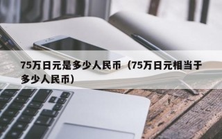 75万日元是多少人民币（75万日元相当于多少人民币）